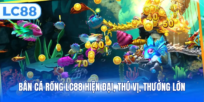 Bắn cá rồng LC88 hiện đại, thú vị, thưởng lớn
