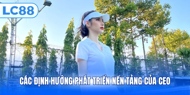 Các định hướng phát triển nền tảng của CEO