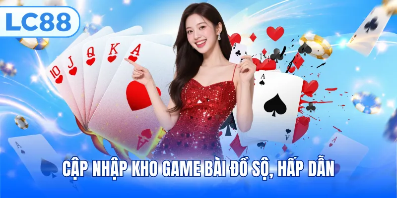 Cập nhập kho game bài đồ sộ, hấp dẫn