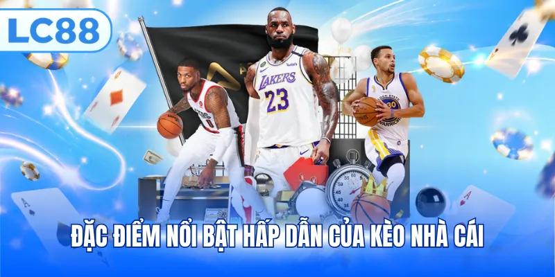 Đặc điểm nổi bật hấp dẫn của kèo nhà cái