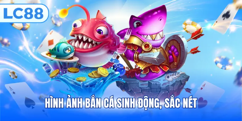 Hình ảnh bắn cá sinh động, sắc nét
