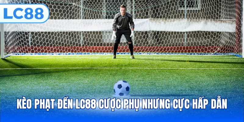 Kèo phạt đền LC88 cược phụ nhưng cực hấp dẫn
