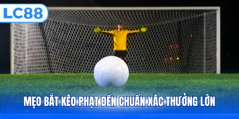 Mẹo bắt kèo phạt đền chuẩn xác thưởng lớn