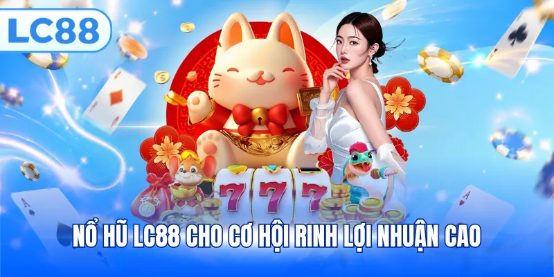 Nổ hũ LC88 cho cơ hội rinh lợi nhuận cao