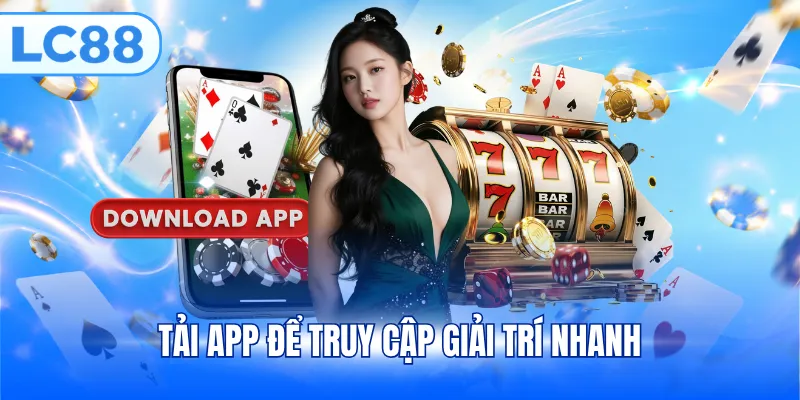 Tải app để truy cập giải trí nhanh
