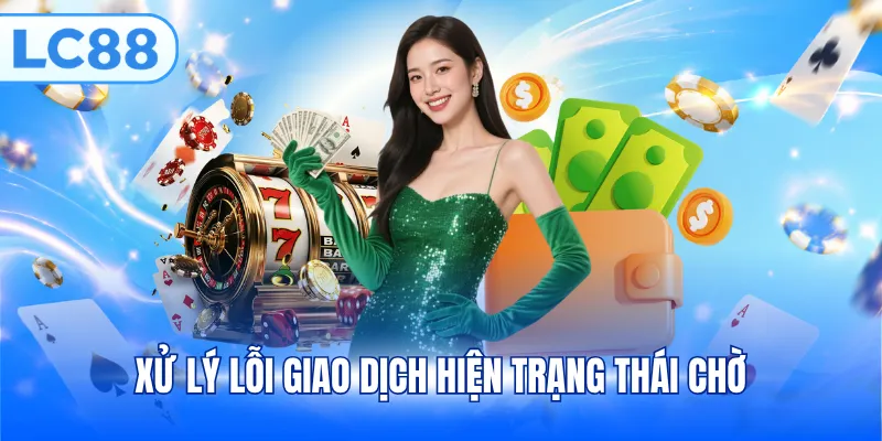 Xử lý lỗi giao dịch hiện trạng thái chờ